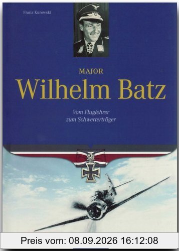 Major Wilhelm Batz. Vom Fluglehrer zum Schwerterträger