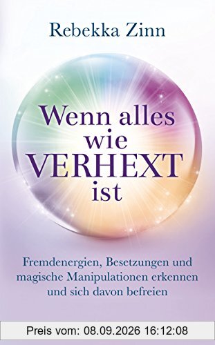 Wenn alles wie verhext ist: Fremdenergien, Besetzungen und magische Manipulationen erkennen und sich davon befreien