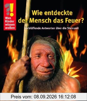 Was Kinder wissen wollen. Wie entdeckte der Mensch das Feuer?: Verblüffende Antworten über die Steinzeit