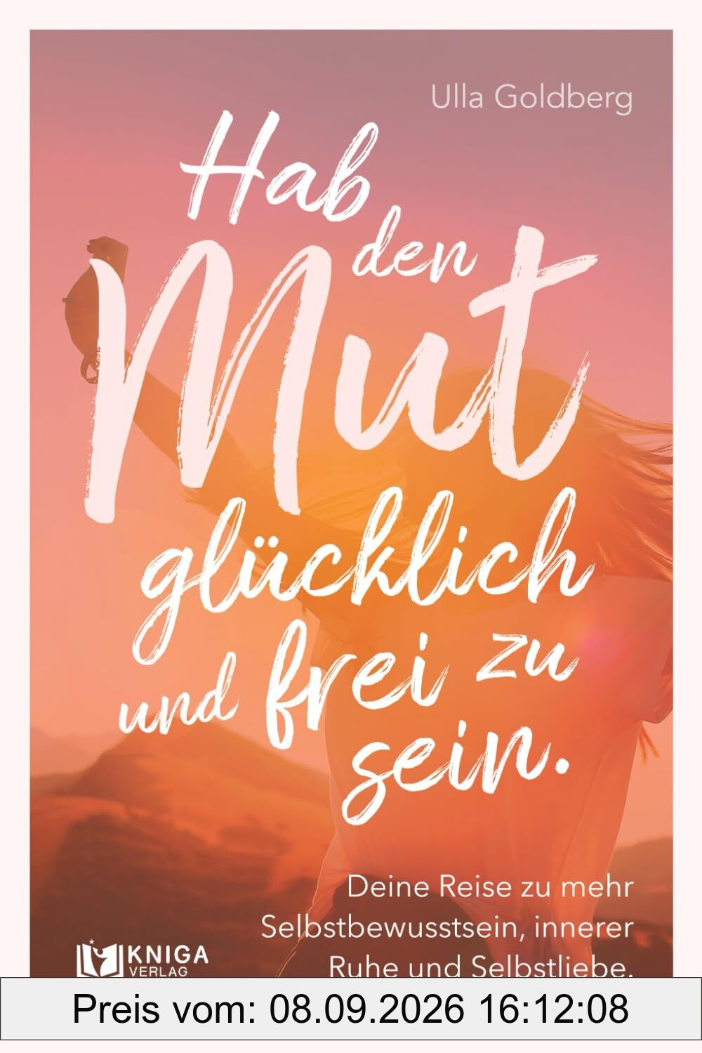 Hab den Mut, glücklich und frei zu sein.: Deine Reise zu mehr Selbstbewusstsein, innerer Ruhe und Selbstliebe