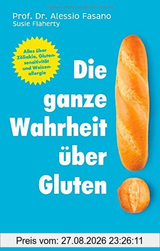 Die ganze Wahrheit über Gluten: Alles über Zöliakie, Glutensensitivität und Weizenallergie. Mit einem Vorwort von Klaus-Dietrich Runow