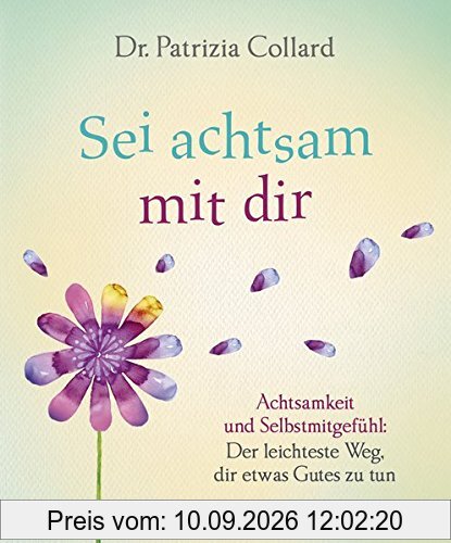 Sei achtsam mit dir: Achtsamkeit und Selbstmitgefühl: Der leichteste Weg, dir etwas Gutes zu tun