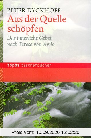 Aus der Quelle schöpfen: Das innerliche Gebet nach Terese von Avila
