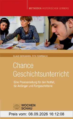 Chance Geschichtsunterricht: Eine Praxisanleitung für den Notfall, für Anfänger und Fortgeschrittene