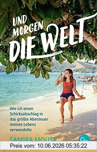 Samira Mousa Und Morgen Die Welt, Wie Ich Einen Schicksalsschlag In Das Größte Abenteuer Meines Lebens Verwandelte