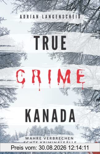 True Crime Kanada Wahre Verbrechen – Echte Kriminalfälle: schockierende Kurzgeschichten über Mord, Raub, Entführung, Missbrauch und Diebstahl (True Crime International, Band 9)