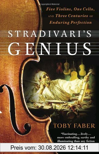 Stradivari's Genius: Five Violins, One Cello, and Three Centuries of Enduring Perfection