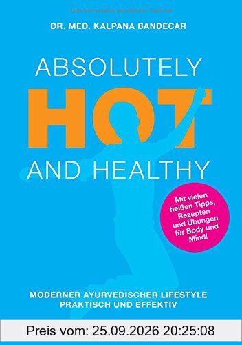 Absolutely Hot and Healthy: Moderner Ayurvedischer Lifestyle, Praktisch und Effektiv