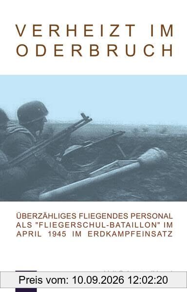 Verheizt im Oderbruch: Überzähliges Fliegendes Personal als Fliegerschul-Bataillon im April 1945 im Erdkampfeinsatz