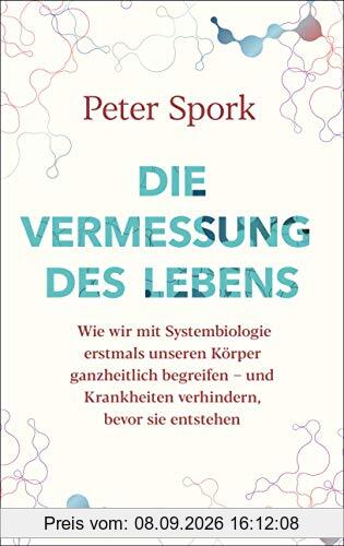 Die Vermessung des Lebens: Wie wir mit Systembiologie erstmals unseren Körper ganzheitlich begreifen – und Krankheiten verhindern, bevor sie entstehen