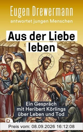 Aus der Liebe leben – Ein Gespräch mit Heribert Körlings über Leben und Tod: Eugen Drewermann antwortet jungen Menschen