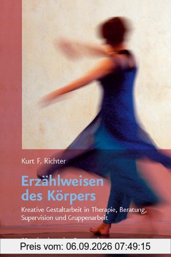 Erzählweisen des Körpers: Kreative Gestaltarbeit in Therapie, Beratung, Supervision und Gruppenarbeit