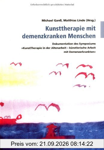 Kunsttherapie mit demenzkranken Menschen: Dokumentation des Symposiums "KunstTherapie in der Altenarbeit - künstlerische Arbeit mit ... …