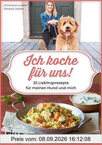 Ich koche für uns!: 25 Lieblingsrezepte für meinen Hund und mich