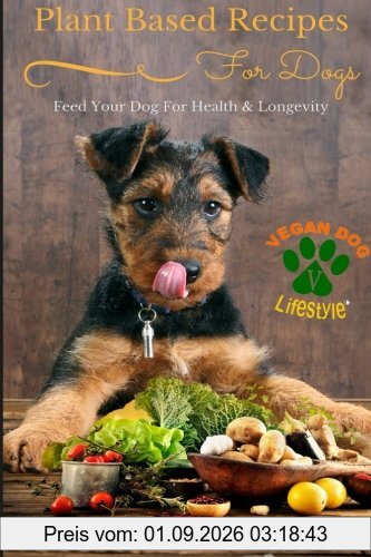 Plant Based Recipes for Dogs | Nutritional Lifestyle Guide: Feed Your Dog for Health & Longevity (Vegan Dog Lifestyle, Band 1)