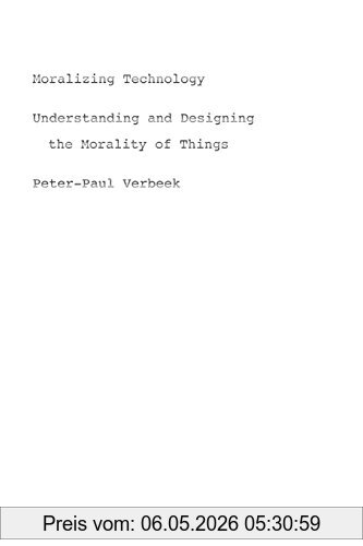 Peter-Paul Verbeek Moralizing Technology, Understanding And Designing The Morality Of Things