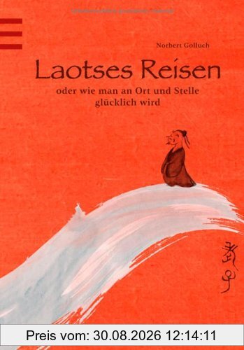 Laotses Reisen: oder wie man an Ort und Stelle glücklich wird