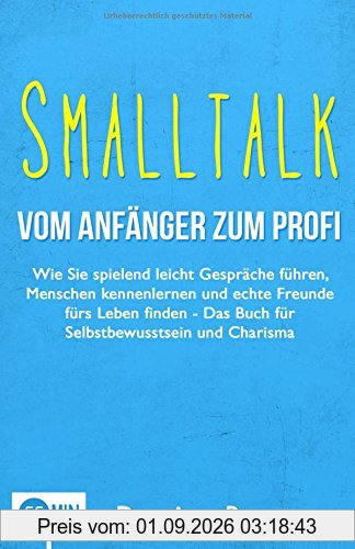 Smalltalk - Vom Anfänger zum Profi: Wie Sie spielend leicht Gespräche führen, Menschen kennenlernen und echte Freunde fürs Leben finden - Das Buch für Selbstbewusstsein und Charisma