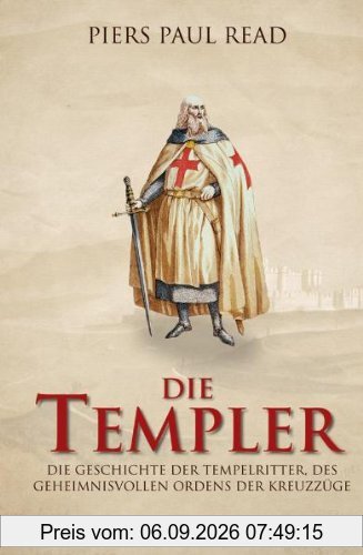 Die Templer: Die Geschichte der Tempelritter, des geheimnisvollen Ordens der Kreuzzüge