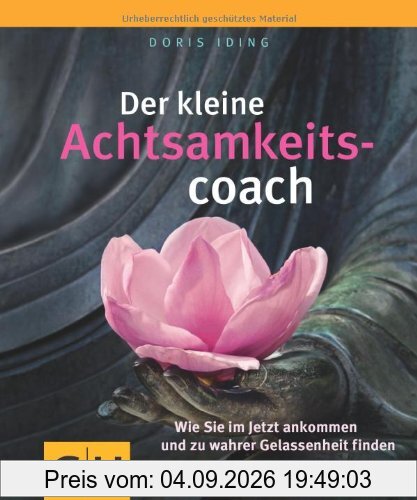 Der kleine Achtsamkeitscoach: Wie Sie im Jetzt ankommen und zu wahrer Gelassenheit finden: Wie Sie im Jetzt ankommen und zu wahrer Gelassenheit finden. Der kleine Coach (GU Der kleine Coach)