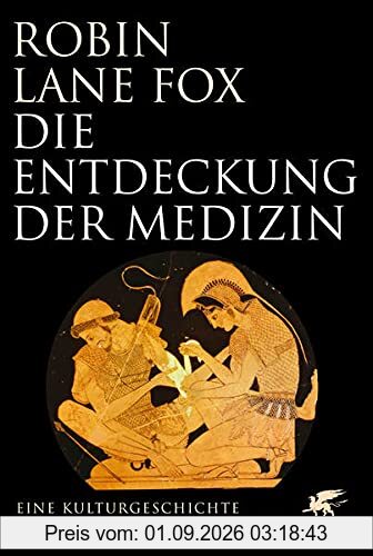 Die Entdeckung der Medizin: Eine Kulturgeschichte von Homer bis Hippokrates