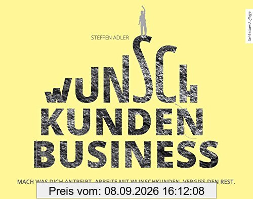 WunschKundenBusiness: Mach was Dich antreibt. Arbeite mit Wunschkunden. Vergiss den Rest