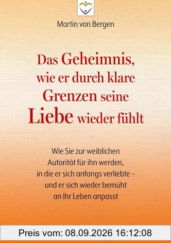 Das Geheimnis, wie er durch klare Grenzen seine Liebe wieder fühlt: Wie Sie zur weiblichen Autorität für ihn werden, in die er sich anfangs verliebte – und er sich wieder bemüht an Ihr Leben anpasst