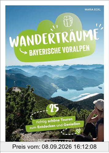Wanderfüher – Wanderträume Bayerische Voralpen: 25 richtig schöne Touren zum Entdecken & Genießen. Traumhafte Wanderziele in Bayern entdecken