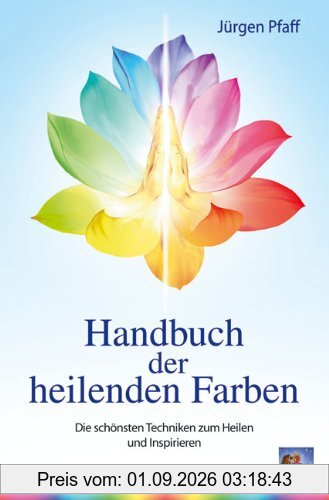 Handbuch der heilenden Farben: Die schönsten Techniken zum Heilen und Inspirieren