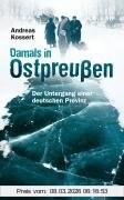 Andreas Kossert Damals In Ostpreußen, Der Untergang Einer Deutschen Provinz
