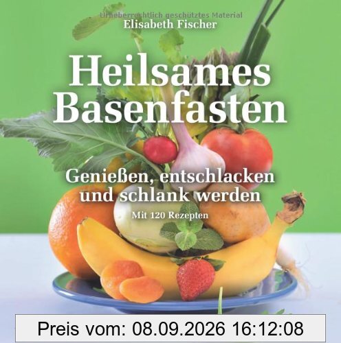 Heilsames Basenfasten: Genießen, entschlacken und schlank werden. Mit 120 Rezepten