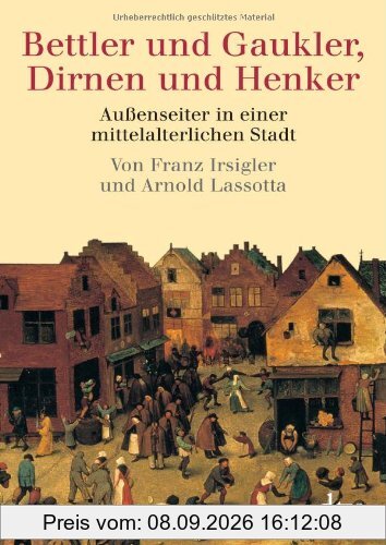 Bettler und Gaukler, Dirnen und Henker: Außenseiter in einer mittelalterlichen Stadt. Köln 1300 - 1600