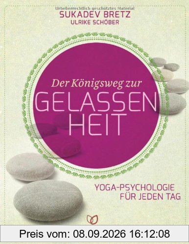 Der Königsweg zur Gelassenheit: Yoga-Psychologie für jeden Tag