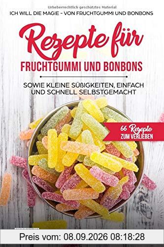 Rezepte für Fruchtgummi und Bonbons sowie kleine Süßigkeiten, einfach und schnell SELBSTGEMACHT.: Die MAGIE - von Fruchtgummi und Bonbons - 66 ... (66 Rezepte zum Verlieben, Teil, Band 18)