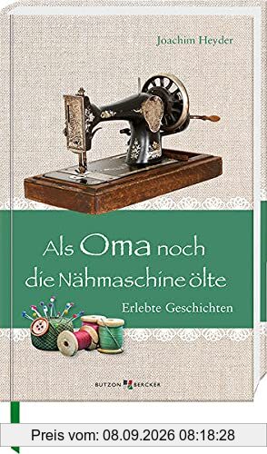 Als Oma noch die Nähmaschine ölte: Erlebte Geschichten (Im Herzen jung)
