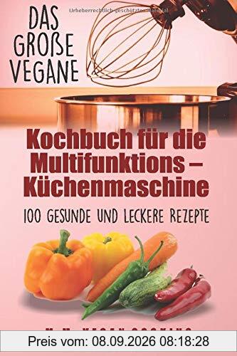 Das Große VEGANE Kochbuch für die Multifunktions – Küchenmaschine: 100 gesunde und leckere Rezepte