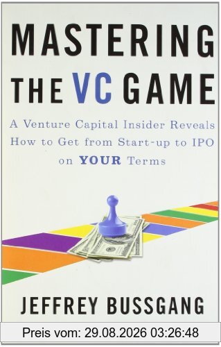 Mastering the VC Game: A Venture Capital Insider Reveals How to Get from Start-up to IPO on Your Terms