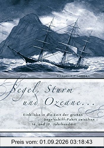 Segel, Sturm und Ozeane ...: Einblicke in die Zeit der großen Segelschiff-Fahrt zwischen 16. und 19. Jahrhundert