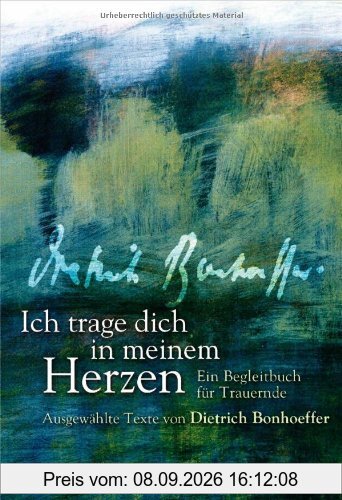 Ich trage dich in meinem Herzen: Ein Begleitbuch für Trauernde - Ausgewählte Texte von Dietrich Bonhoeffer