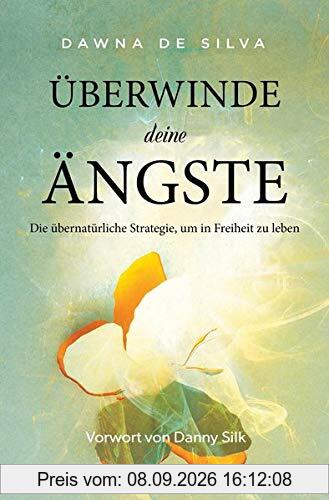 Überwinde deine Ängste: DIE ÜBERNATÜRLICHE STRATEGIE FÜR EIN LEBEN IN FREIHEIT