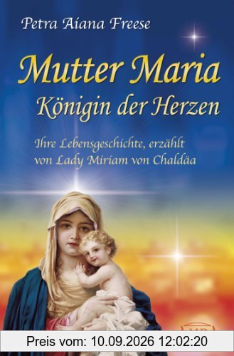 Mutter Maria, Königin der Herzen. Ihre Lebensgeschichte, erzählt von Lady Miriam von Chaldäa
