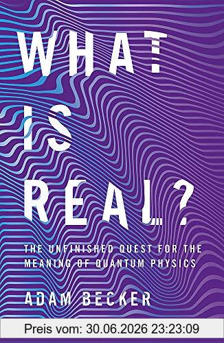 Adam Becker What Is Real?, The Unfinished Quest For The Meaning Of Quantum Physics