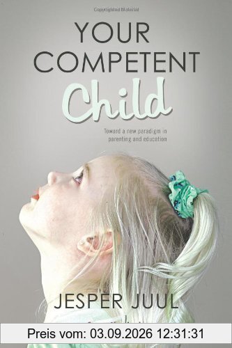 Your Competent Child: Toward A New Paradigm In Parenting And Education