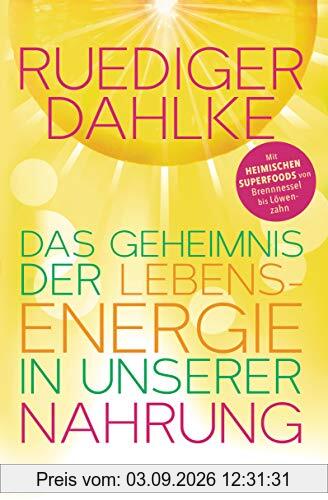 Das Geheimnis der Lebensenergie in unserer Nahrung: Mit heimischen Superfoods von Brennnessel bis Löwenzahn