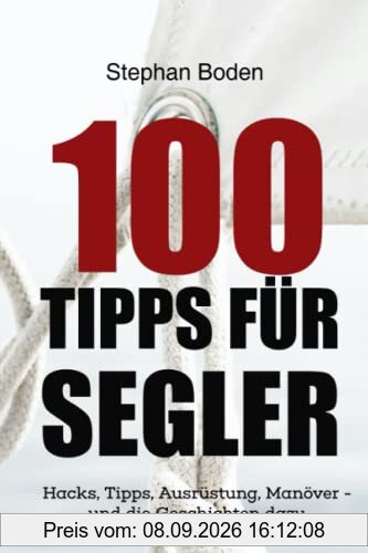 100 Tipps für Segler: Hacks, Tipps, Ausrüstung, Manöver - und die Geschichten dazu