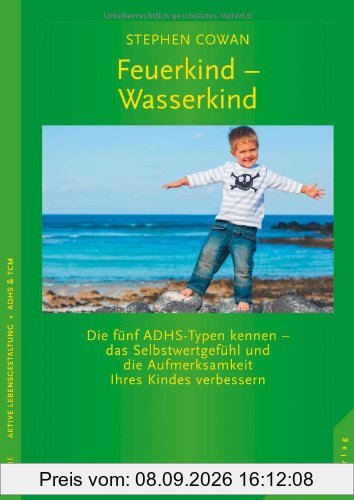 Feuerkind - Wasserkind: Die fünf ADHS Typen kennen - das Selbstwertgefühl und die Aufmerksamkeit Ihres Kindes verbessern