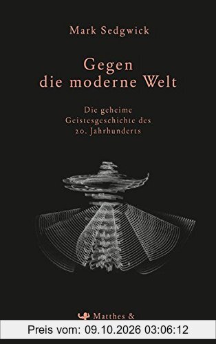 Gegen die moderne Welt: Die geheime Geistesgeschichte des 20. Jahrhunderts