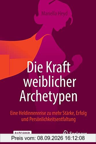 Die Kraft weiblicher Archetypen: Eine Heldinnenreise zu mehr Stärke, Erfolg und Persönlichkeitsentfaltung