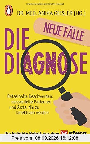 Die Diagnose – neue Fälle: Rätselhafte Beschwerden, verzweifelte Patienten und Ärzte, die zu Detektiven werden