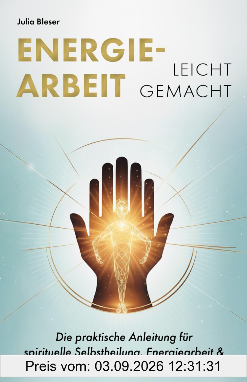 Energiearbeit leicht gemacht: Die praktische Anleitung für spirituelle Selbstheilung, Energiearbeit & emotionale Freiheit